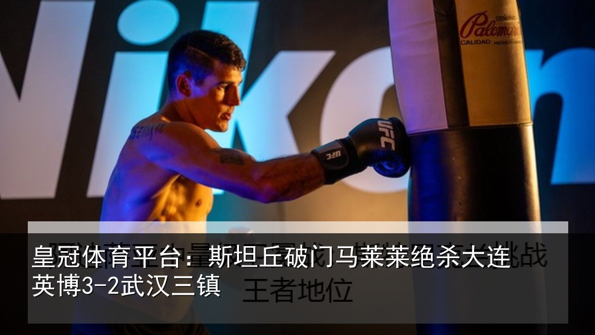 皇冠体育平台：斯坦丘破门马莱莱绝杀大连英博3-2武汉三镇