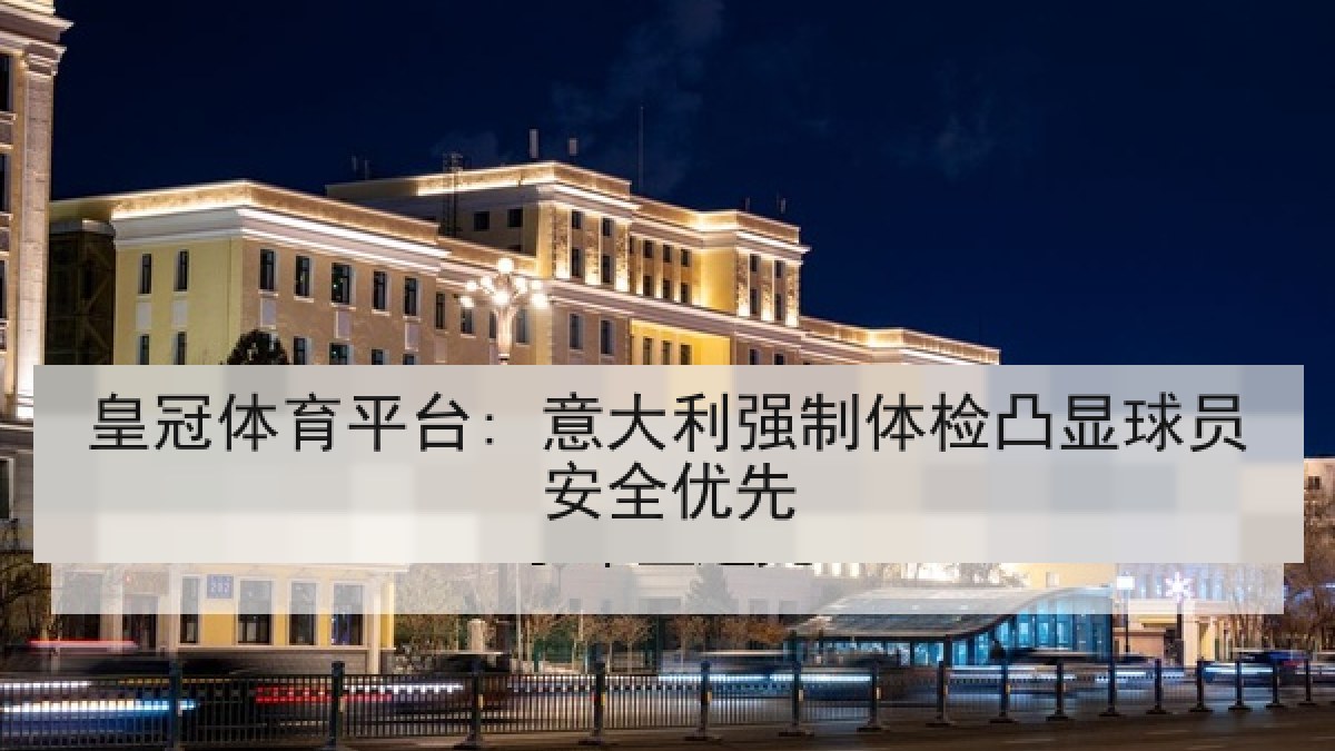 皇冠体育平台: 意大利强制体检凸显球员安全优先