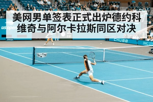 美网男单签表正式出炉德约科维奇与阿尔卡拉斯同区对决