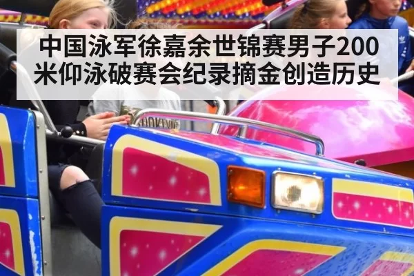 中国泳军徐嘉余世锦赛男子200米仰泳破赛会纪录摘金创造历史