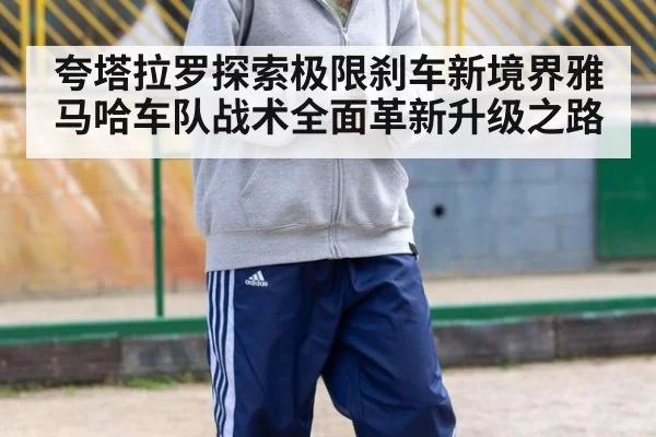 夸塔拉罗探索极限刹车新境界雅马哈车队战术全面革新升级之路
