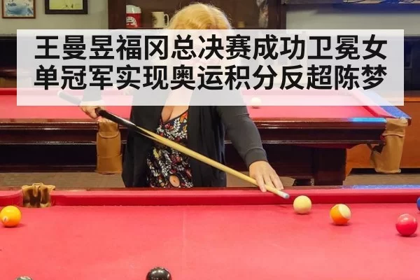 王曼昱福冈总决赛成功卫冕女单冠军实现奥运积分反超陈梦
