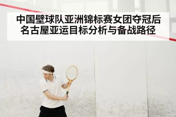 中国壁球队亚洲锦标赛女团夺冠后 名古屋亚运目标分析与备战路径